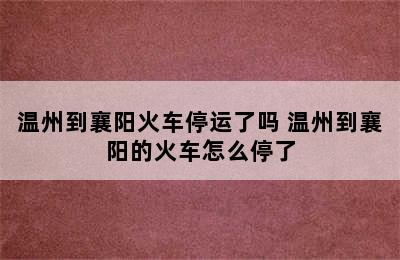 温州到襄阳火车停运了吗 温州到襄阳的火车怎么停了